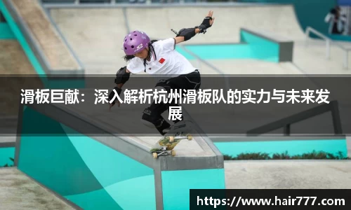 滑板巨献：深入解析杭州滑板队的实力与未来发展