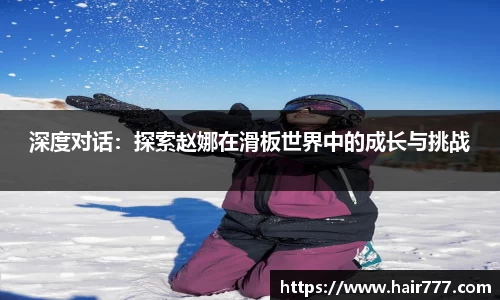 深度对话：探索赵娜在滑板世界中的成长与挑战