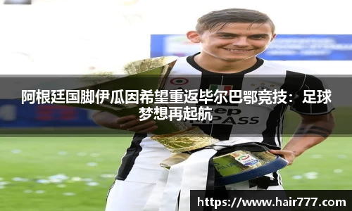 阿根廷国脚伊瓜因希望重返毕尔巴鄂竞技：足球梦想再起航