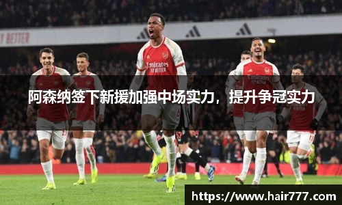 阿森纳签下新援加强中场实力，提升争冠实力