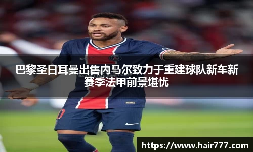 巴黎圣日耳曼出售内马尔致力于重建球队新车新赛季法甲前景堪忧