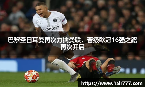 巴黎圣日耳曼再次力擒曼联，晋级欧冠16强之路再次开启