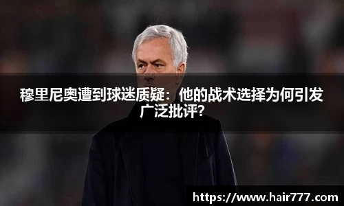 穆里尼奥遭到球迷质疑：他的战术选择为何引发广泛批评？