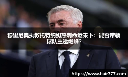 穆里尼奥执教托特纳姆热刺命运未卜：能否带领球队重返巅峰？