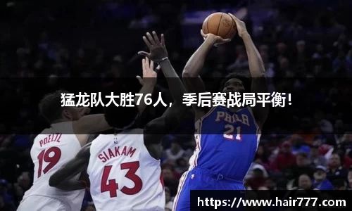 猛龙队大胜76人，季后赛战局平衡！