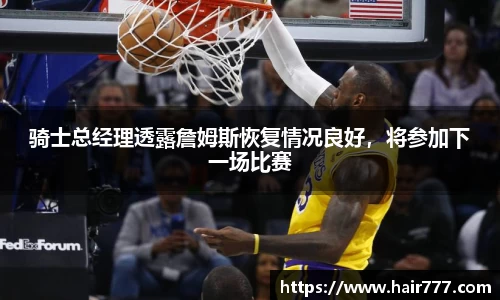 骑士总经理透露詹姆斯恢复情况良好，将参加下一场比赛