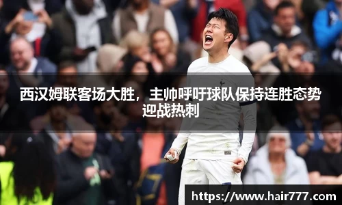 西汉姆联客场大胜，主帅呼吁球队保持连胜态势迎战热刺