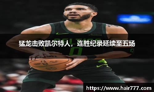 猛龙击败凯尔特人，连胜纪录延续至五场