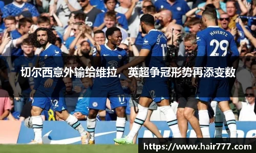 切尔西意外输给维拉，英超争冠形势再添变数
