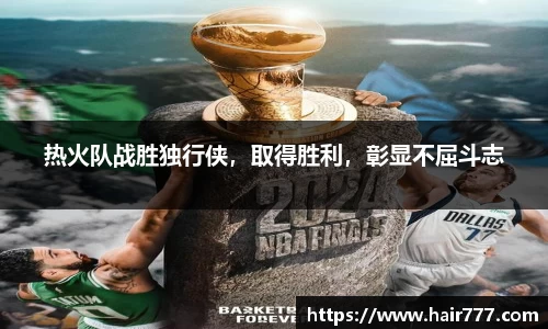 热火队战胜独行侠，取得胜利，彰显不屈斗志
