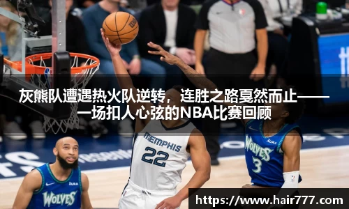 灰熊队遭遇热火队逆转，连胜之路戛然而止——一场扣人心弦的NBA比赛回顾