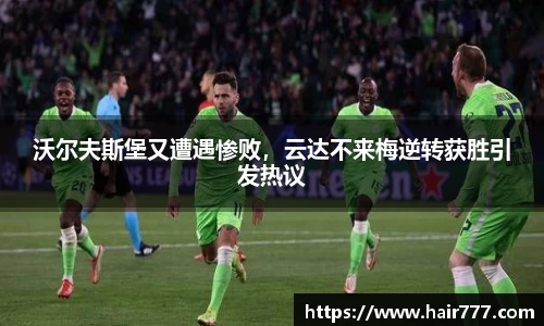 沃尔夫斯堡又遭遇惨败，云达不来梅逆转获胜引发热议