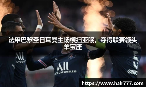 法甲巴黎圣日耳曼主场横扫亚眠，夺得联赛领头羊宝座