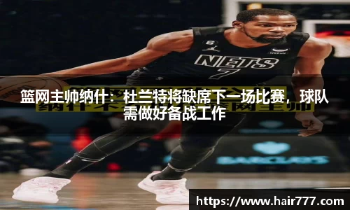 篮网主帅纳什：杜兰特将缺席下一场比赛，球队需做好备战工作