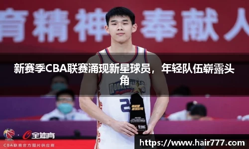 新赛季CBA联赛涌现新星球员，年轻队伍崭露头角