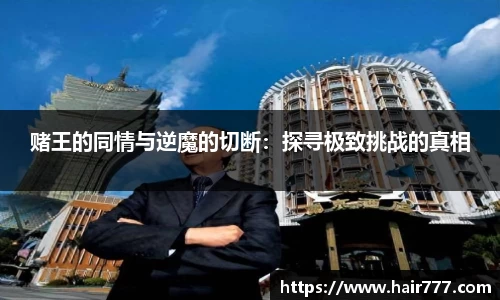 赌王的同情与逆魔的切断：探寻极致挑战的真相