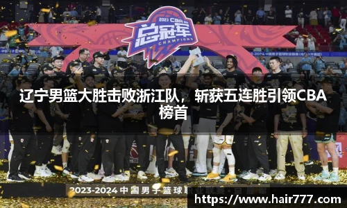 辽宁男篮大胜击败浙江队，斩获五连胜引领CBA榜首