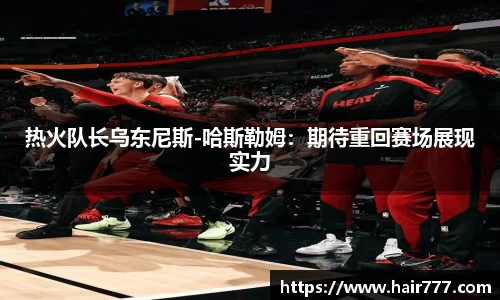 热火队长乌东尼斯-哈斯勒姆：期待重回赛场展现实力