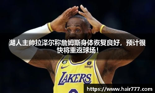 湖人主帅拉泽尔称詹姆斯身体恢复良好，预计很快将重返球场！