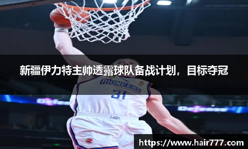 新疆伊力特主帅透露球队备战计划，目标夺冠
