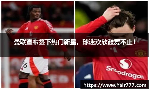 曼联宣布签下热门新星，球迷欢欣鼓舞不止！