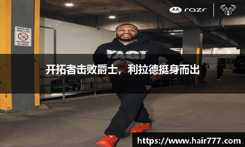 开拓者击败爵士，利拉德挺身而出