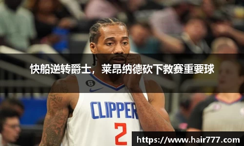 快船逆转爵士，莱昂纳德砍下救赛重要球