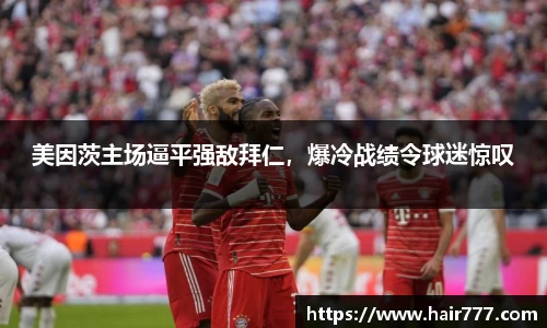 美因茨主场逼平强敌拜仁，爆冷战绩令球迷惊叹