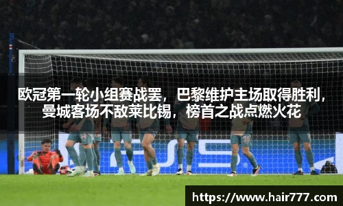 欧冠第一轮小组赛战罢，巴黎维护主场取得胜利，曼城客场不敌莱比锡，榜首之战点燃火花