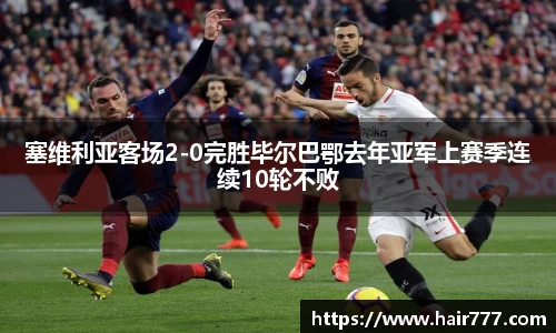 塞维利亚客场2-0完胜毕尔巴鄂去年亚军上赛季连续10轮不败