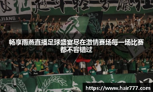 畅享雨燕直播足球盛宴尽在激情赛场每一场比赛都不容错过