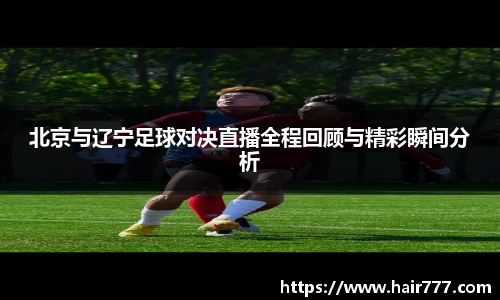 北京与辽宁足球对决直播全程回顾与精彩瞬间分析