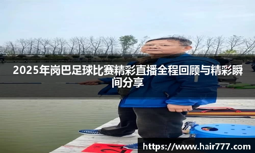 2025年岗巴足球比赛精彩直播全程回顾与精彩瞬间分享