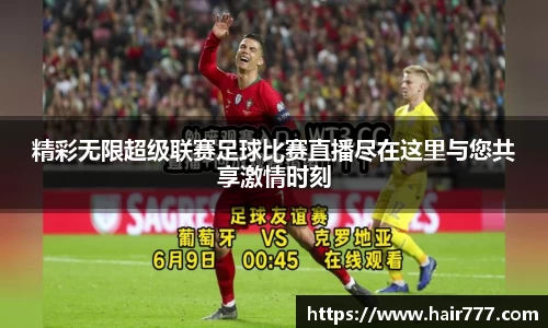 精彩无限超级联赛足球比赛直播尽在这里与您共享激情时刻