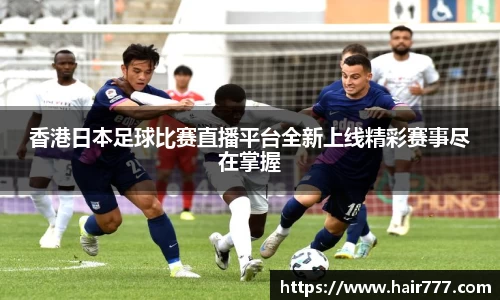 香港日本足球比赛直播平台全新上线精彩赛事尽在掌握