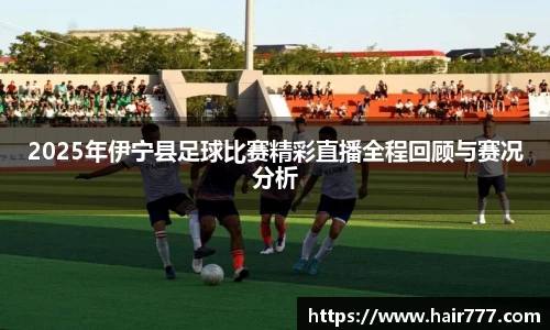 2025年伊宁县足球比赛精彩直播全程回顾与赛况分析