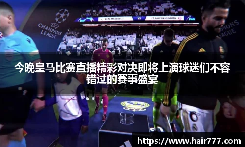 今晚皇马比赛直播精彩对决即将上演球迷们不容错过的赛事盛宴