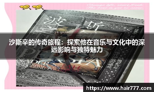 沙斯辛的传奇旅程：探索他在音乐与文化中的深远影响与独特魅力