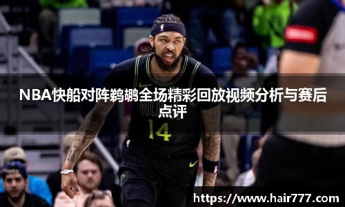 NBA快船对阵鹈鹕全场精彩回放视频分析与赛后点评