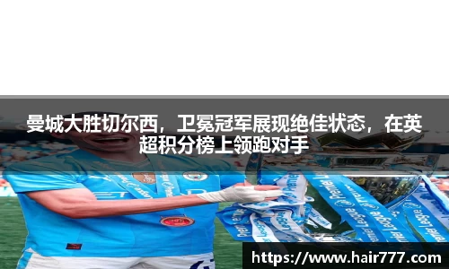 曼城大胜切尔西，卫冕冠军展现绝佳状态，在英超积分榜上领跑对手